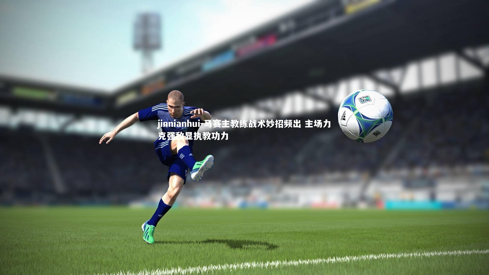 马赛主教练战术妙招频出 主场力克强敌显执教功力